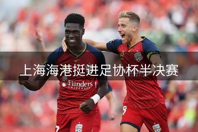 上海海港挺进足协杯半决赛