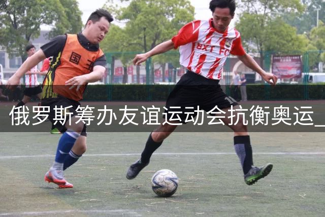 俄罗斯筹办友谊运动会抗衡奥运 70国选手角逐1亿美元奖金