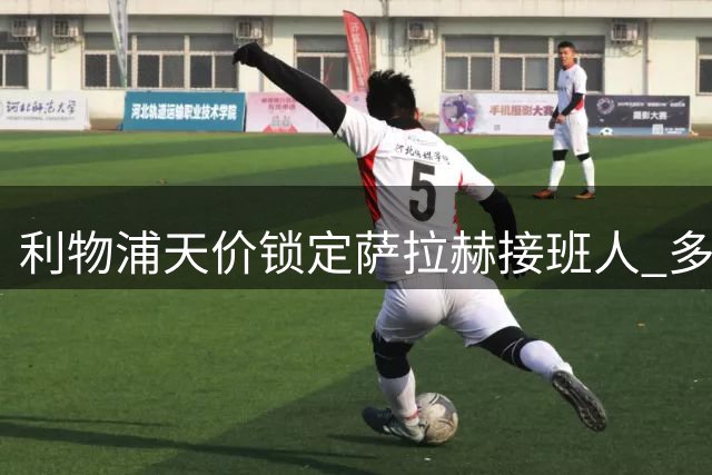 利物浦天价锁定萨拉赫接班人 多面手锋霸即将加盟