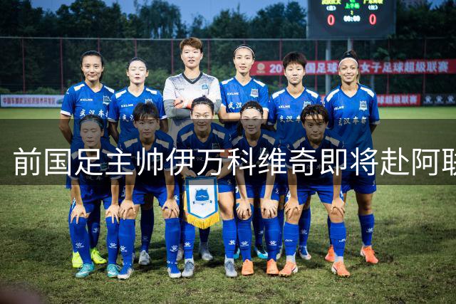 前国足主帅伊万科维奇即将赴阿联酋履新 将分享中国青训经验