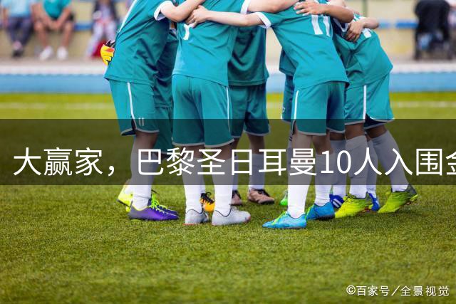 大赢家，巴黎圣日耳曼10人入围金球奖候选，登贝莱、费兰在列