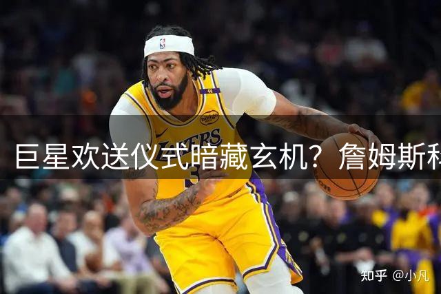巨星欢送仪式暗藏玄机？詹姆斯科比退役待遇引发联盟热议