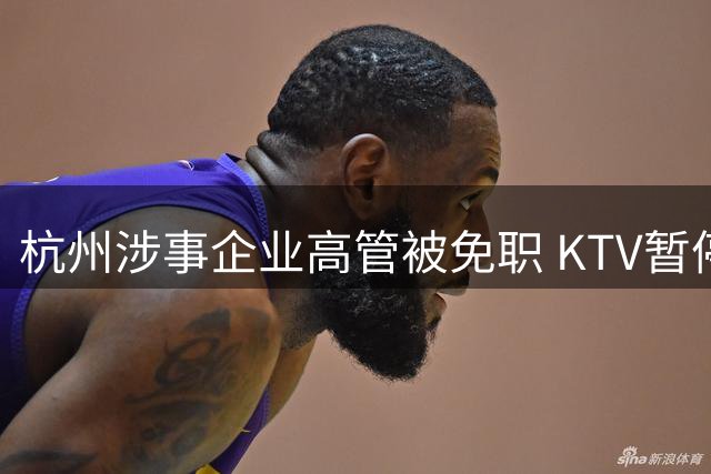 杭州涉事企业高管被免职 KTV暂停营业配合调查