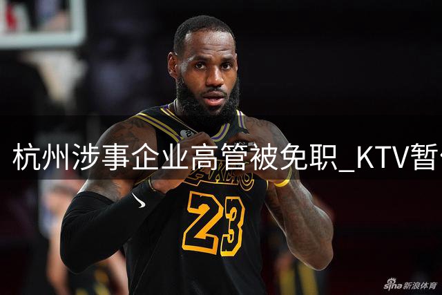 杭州涉事企业高管被免职 KTV暂停营业配合调查