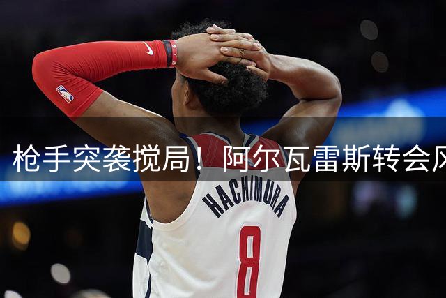 枪手突袭搅局！阿尔瓦雷斯转会风波再起