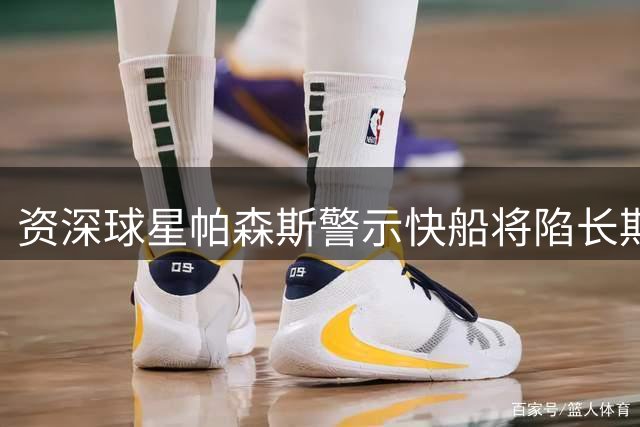 资深球星帕森斯警示快船将陷长期困境