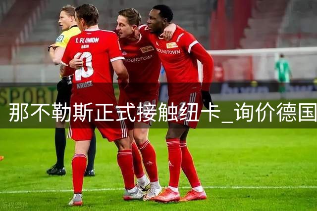 那不勒斯正式接触纽卡 询价德国前锋马德